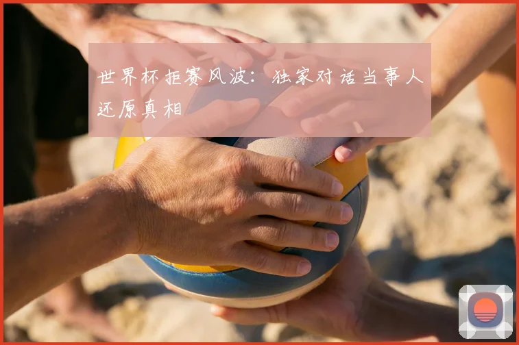 世界杯拒赛风波：独家对话当事人还原真相