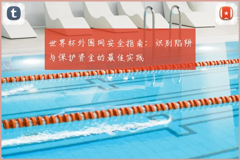 世界杯外围网安全指南：识别陷阱与保护资金的最佳实践