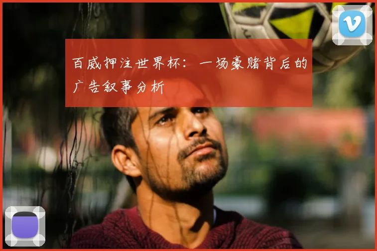 百威押注世界杯：一场豪赌背后的广告叙事分析