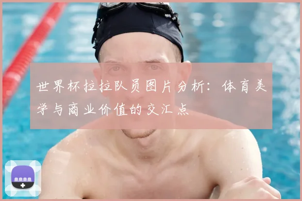 世界杯拉拉队员图片分析：体育美学与商业价值的交汇点
