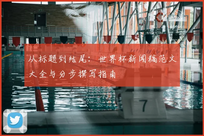 从标题到结尾：世界杯新闻稿范文大全与分步撰写指南