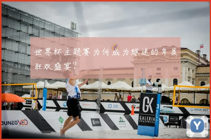 世界杯主题赛为何成为球迷的年度狂欢盛宴？