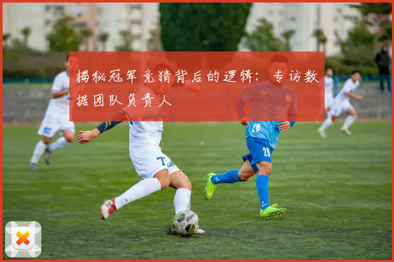 揭秘冠军竞猜背后的逻辑：专访数据团队负责人