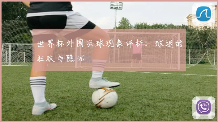 世界杯外围买球现象评析：球迷的狂欢与隐忧