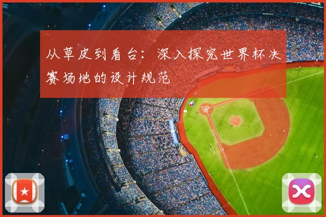 从草皮到看台：深入探究世界杯决赛场地的设计规范