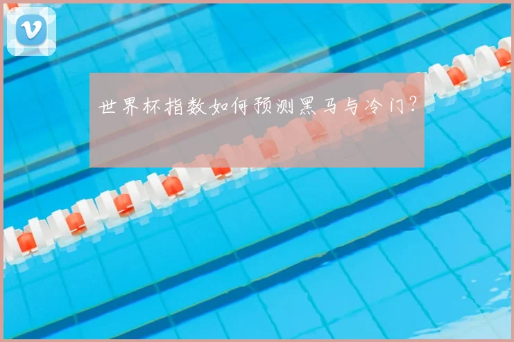 世界杯指数如何预测黑马与冷门？
