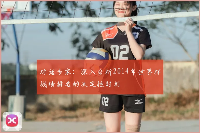 对话专家：深入分析2014年世界杯战绩排名的决定性时刻