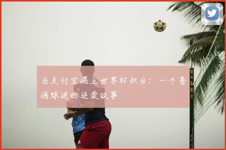 当支付宝遇上世界杯积分：一个普通球迷的逆袭故事
