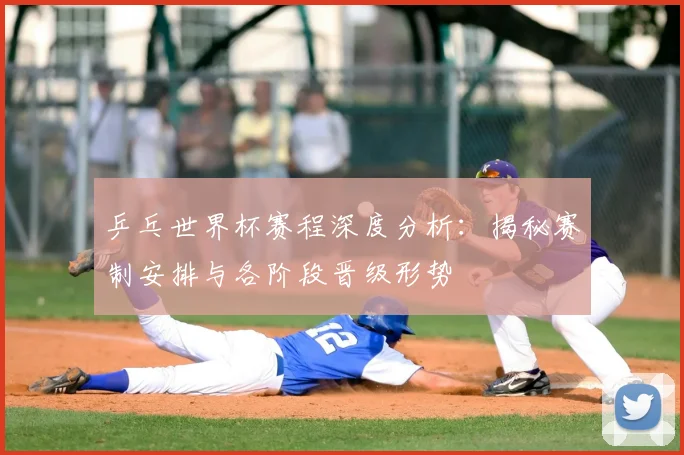 乒乓世界杯赛程深度分析:揭秘赛制安排与各阶段晋级形势