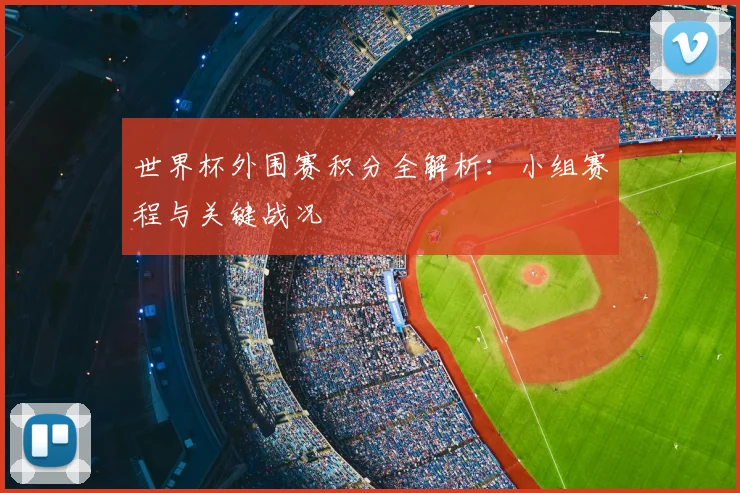 世界杯外围赛积分全解析：小组赛程与关键战况