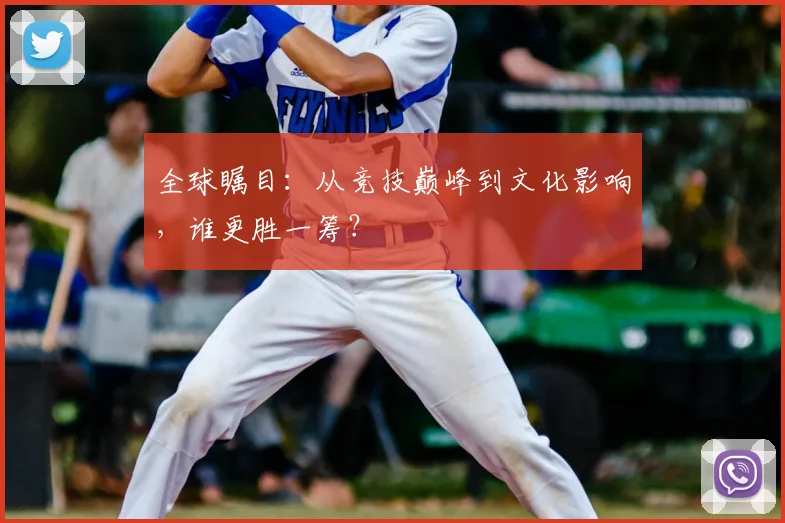 全球瞩目：从竞技巅峰到文化影响，谁更胜一筹？