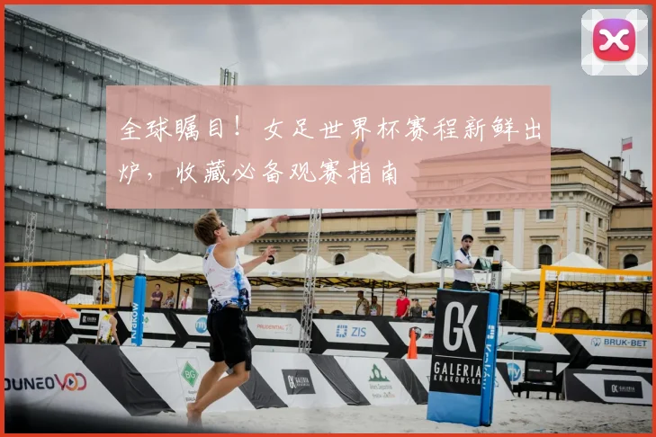 全球瞩目！女足世界杯赛程新鲜出炉，收藏必备观赛指南