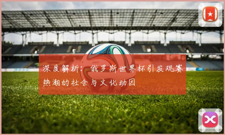 深度解析：俄罗斯世界杯引发观赛热潮的社会与文化动因